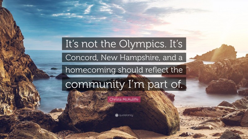 Christa McAuliffe Quote: “It’s not the Olympics. It’s Concord, New Hampshire, and a homecoming should reflect the community I’m part of.”