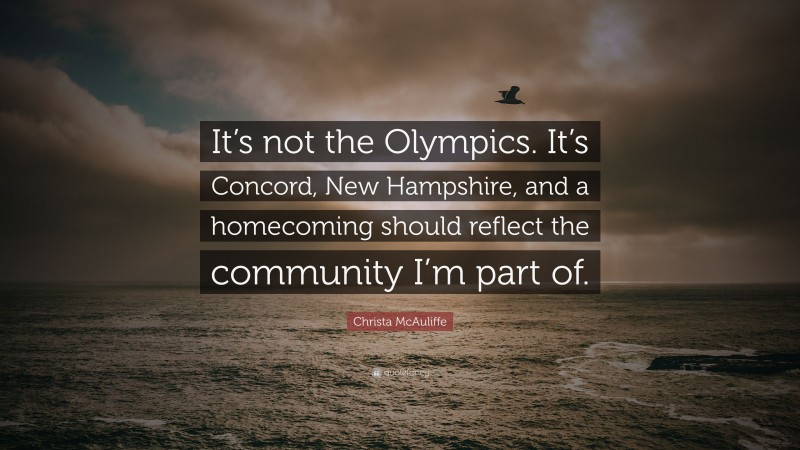 Christa McAuliffe Quote: “It’s not the Olympics. It’s Concord, New Hampshire, and a homecoming should reflect the community I’m part of.”