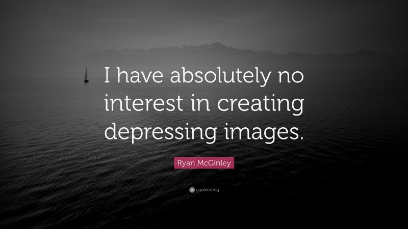Ryan McGinley Quote: “I have absolutely no interest in creating depressing images.”