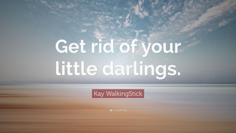 Kay WalkingStick Quote: “Get rid of your little darlings.”