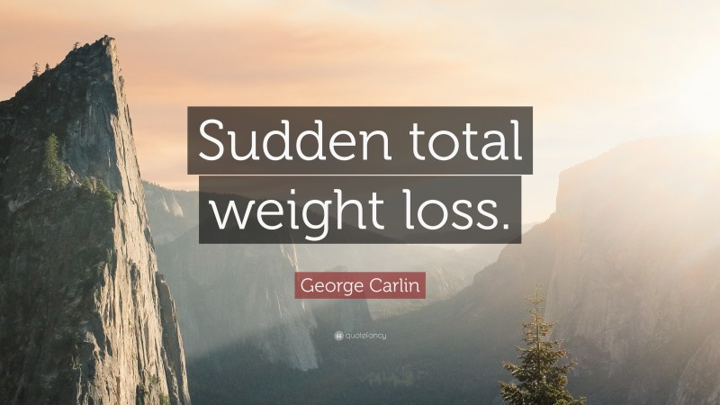 George Carlin Quote: “Sudden total weight loss.”