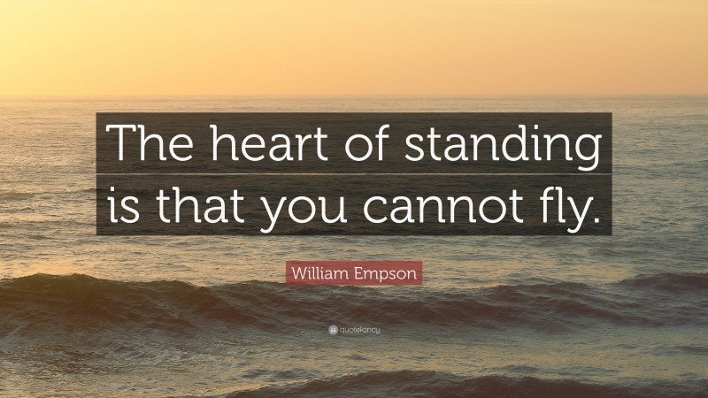 William Empson Quote: “The heart of standing is that you cannot fly.”