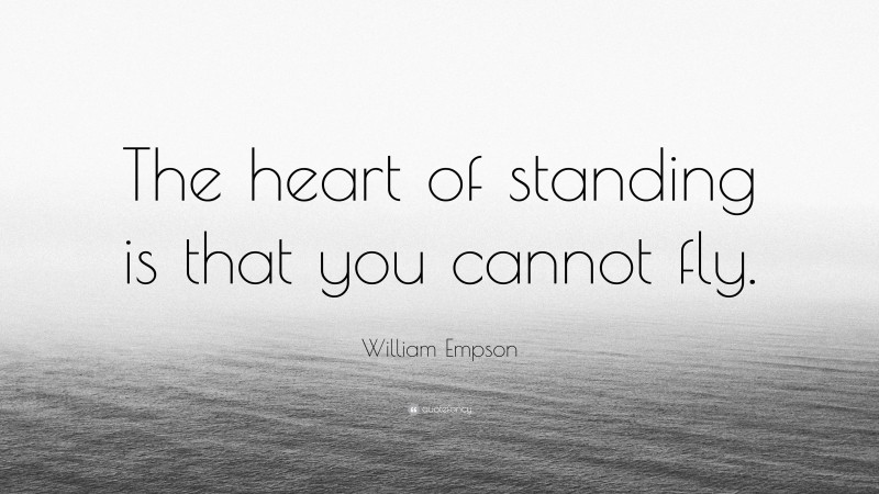 William Empson Quote: “The heart of standing is that you cannot fly.”
