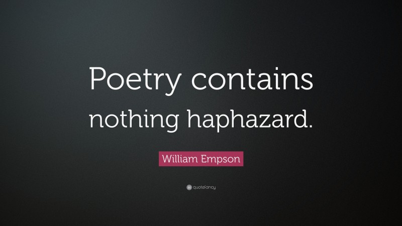 William Empson Quote: “Poetry contains nothing haphazard.”