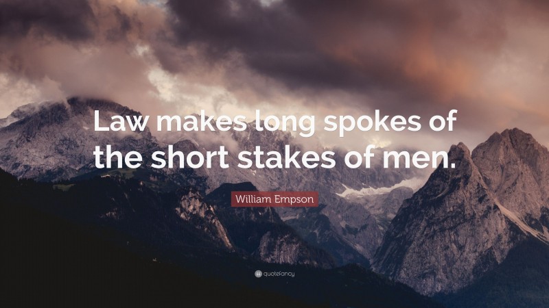 William Empson Quote: “Law makes long spokes of the short stakes of men.”