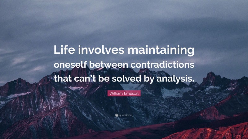 William Empson Quote: “Life involves maintaining oneself between contradictions that can’t be solved by analysis.”
