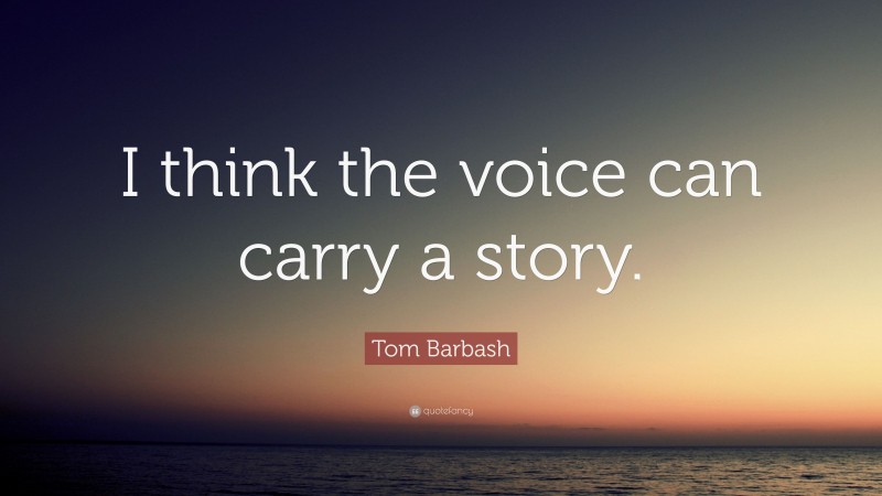 Tom Barbash Quote: “I think the voice can carry a story.”