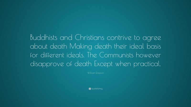 William Empson Quote: “Buddhists and Christians contrive to agree about death Making death their ideal basis for different ideals. The Communists however disapprove of death Except when practical.”
