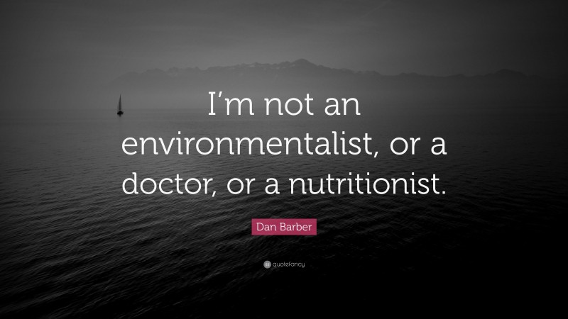 Dan Barber Quote: “I’m not an environmentalist, or a doctor, or a nutritionist.”