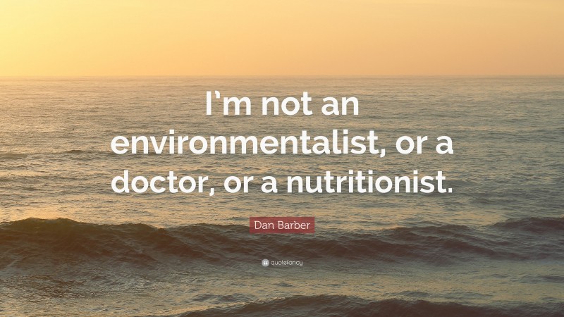 Dan Barber Quote: “I’m not an environmentalist, or a doctor, or a nutritionist.”
