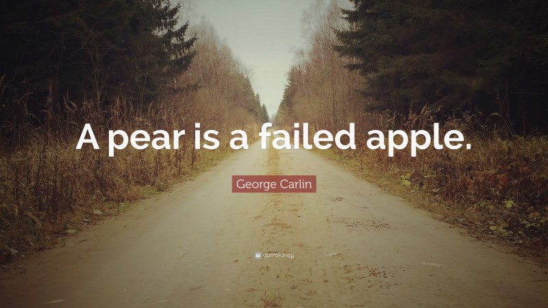 George Carlin Quote: “A pear is a failed apple.”