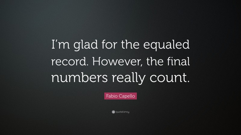 Fabio Capello Quote: “I’m glad for the equaled record. However, the final numbers really count.”