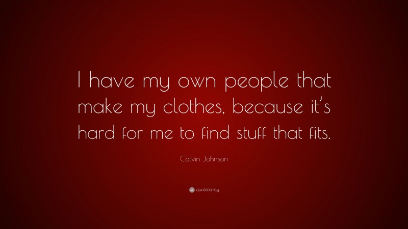 Calvin Johnson Quote: “I have my own people that make my clothes, because it’s hard for me to find stuff that fits.”