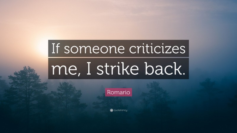 Romario Quote: “If someone criticizes me, I strike back.”