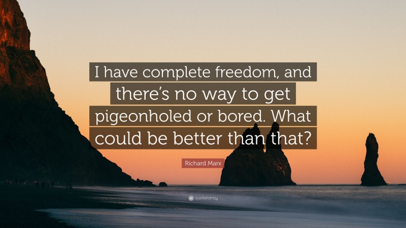 Richard Marx Quote: “I have complete freedom, and there’s no way to get pigeonholed or bored. What could be better than that?”