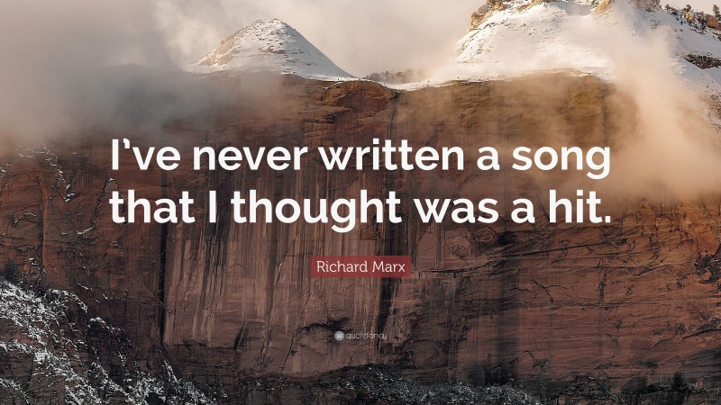 Richard Marx Quote: “I’ve never written a song that I thought was a hit.”