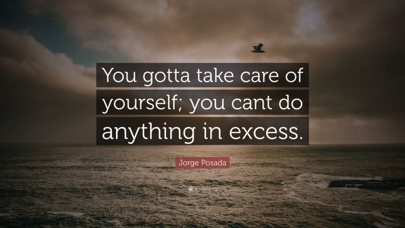 Jorge Posada Quote: “You gotta take care of yourself; you cant do anything in excess.”