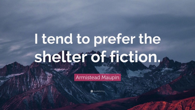 Armistead Maupin Quote: “I tend to prefer the shelter of fiction.”