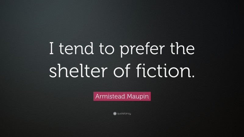 Armistead Maupin Quote: “I tend to prefer the shelter of fiction.”