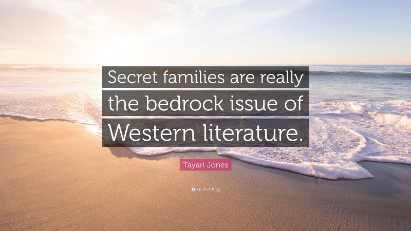 Tayari Jones Quote: “Secret families are really the bedrock issue of Western literature.”