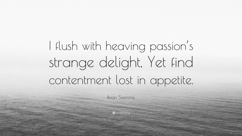 Brian Swimme Quote: “I flush with heaving passion’s strange delight, Yet find contentment lost in appetite.”