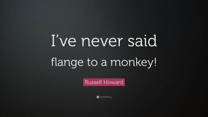 Russell Howard Quote: “I’ve never said flange to a monkey!”