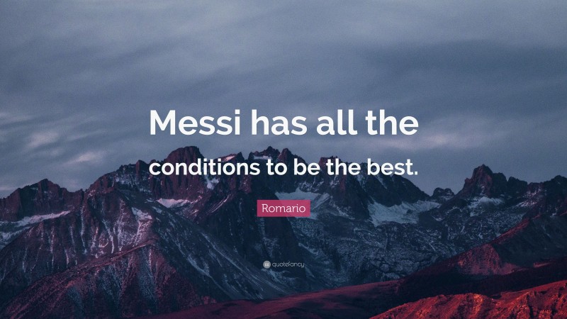 Romario Quote: “Messi has all the conditions to be the best.”
