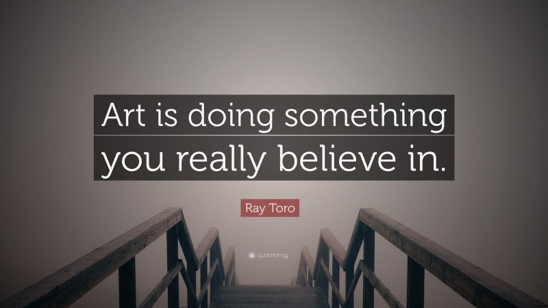 Ray Toro Quote: “Art is doing something you really believe in.”