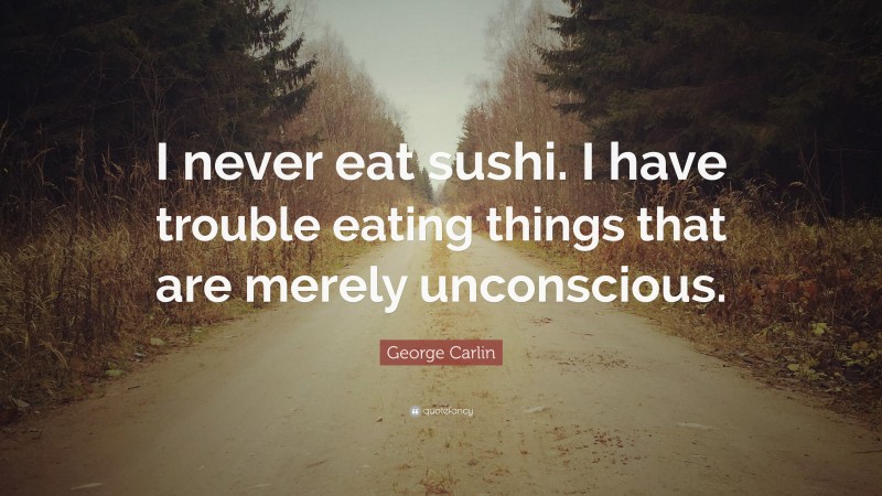 George Carlin Quote: “I never eat sushi. I have trouble eating things that are merely unconscious.”