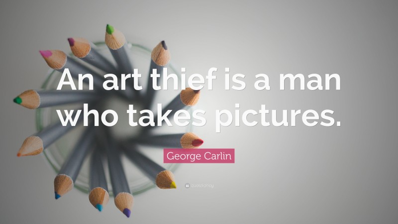 George Carlin Quote: “An art thief is a man who takes pictures.”