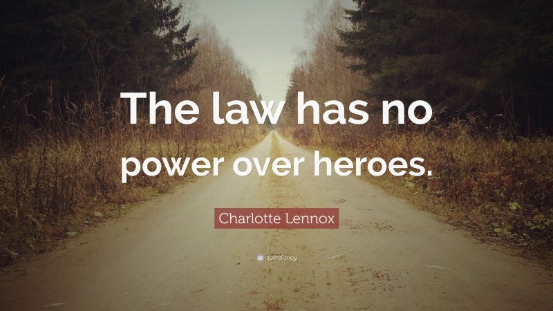 Charlotte Lennox Quote: “The law has no power over heroes.”