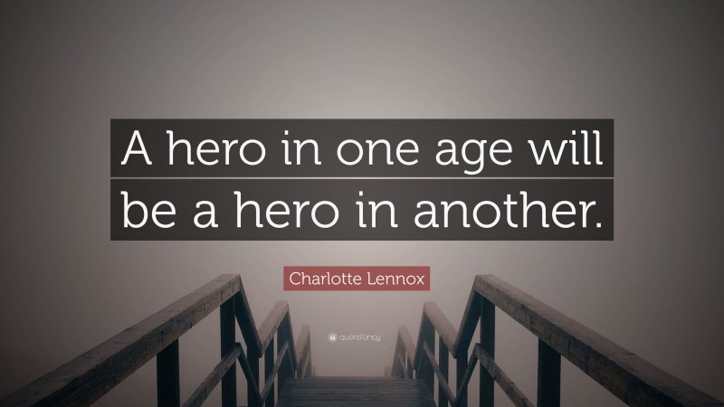Charlotte Lennox Quote: “A hero in one age will be a hero in another.”