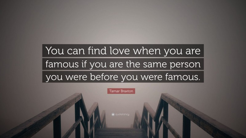 Tamar Braxton Quote: “You can find love when you are famous if you are the same person you were before you were famous.”