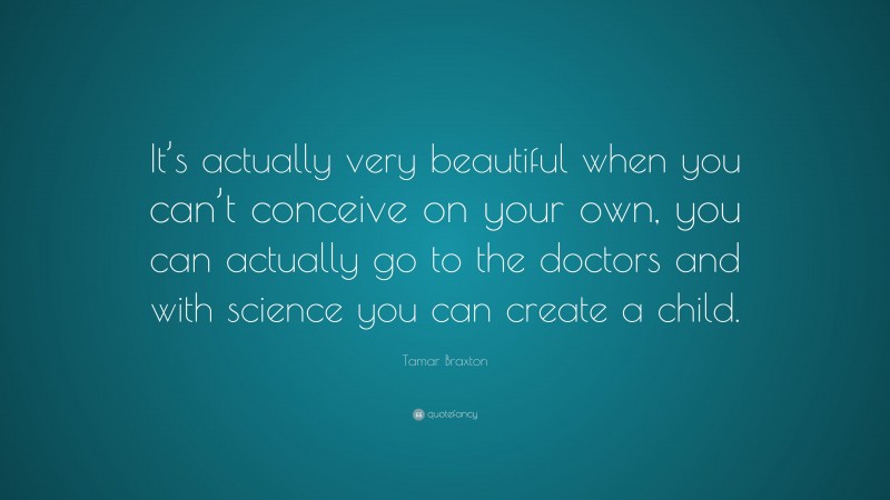 Tamar Braxton Quote: “It’s actually very beautiful when you can’t conceive on your own, you can actually go to the doctors and with science you can create a child.”