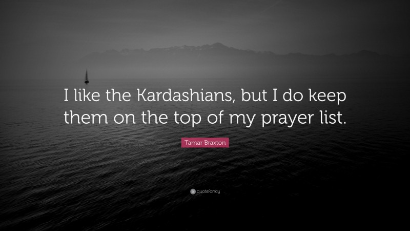 Tamar Braxton Quote: “I like the Kardashians, but I do keep them on the top of my prayer list.”