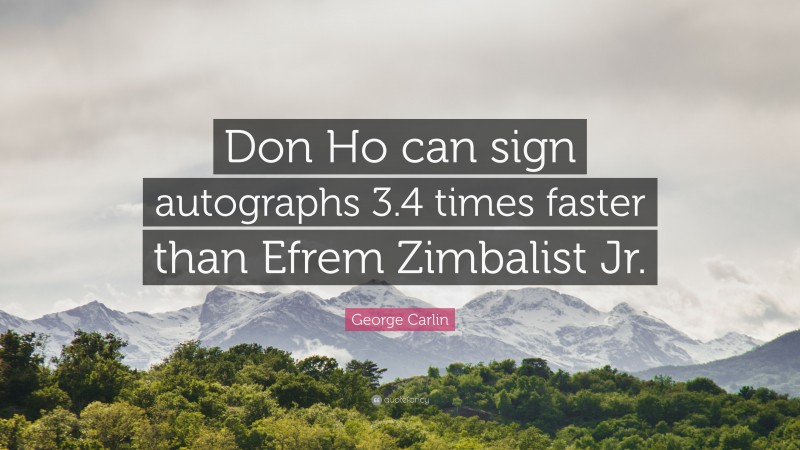 George Carlin Quote: “Don Ho can sign autographs 3.4 times faster than Efrem Zimbalist Jr.”