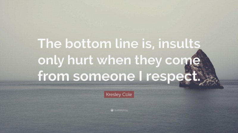 Kresley Cole Quote: “The bottom line is, insults only hurt when they come from someone I respect.”