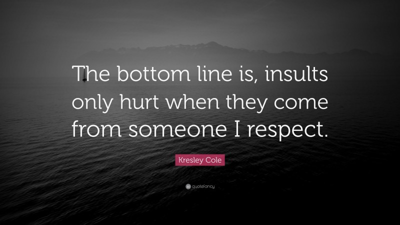 Kresley Cole Quote: “The bottom line is, insults only hurt when they come from someone I respect.”