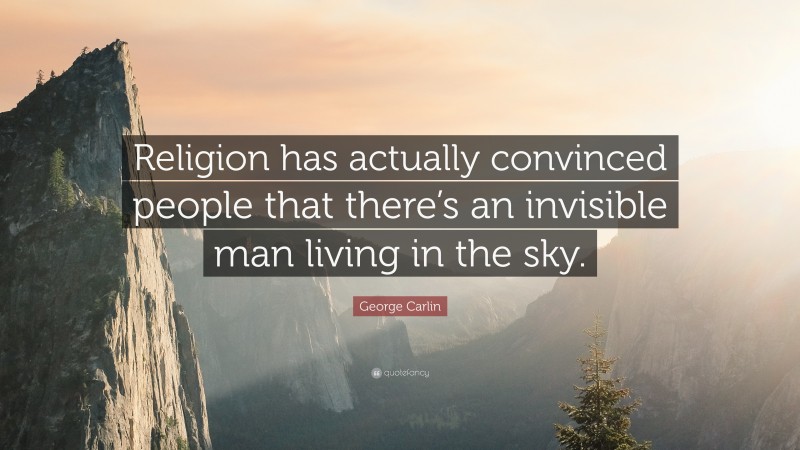 George Carlin Quote: “Religion has actually convinced people that there’s an invisible man living in the sky.”