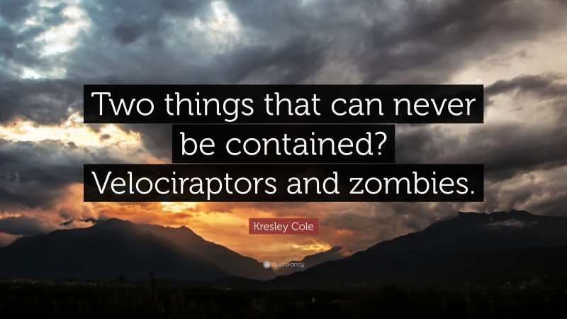 Kresley Cole Quote: “Two things that can never be contained? Velociraptors and zombies.”