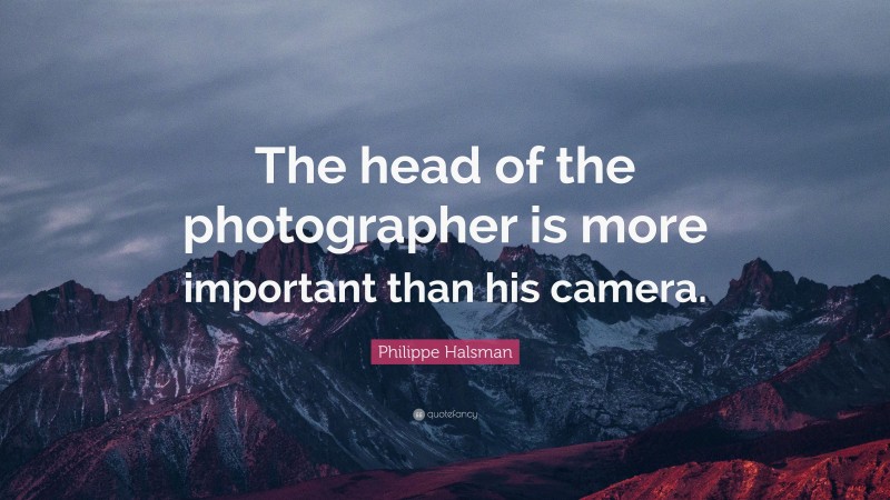 Philippe Halsman Quote: “The head of the photographer is more important than his camera.”