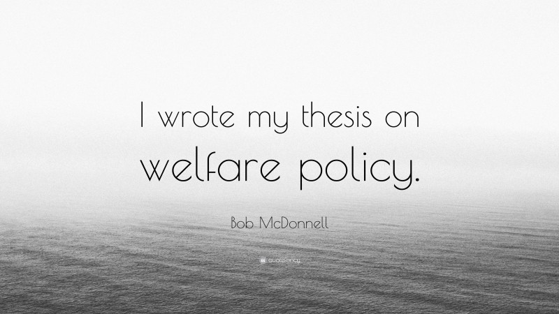 Bob McDonnell Quote: “I wrote my thesis on welfare policy.”