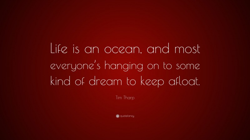 Tim Tharp Quote: “Life is an ocean, and most everyone’s hanging on to some kind of dream to keep afloat.”