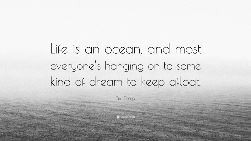 Tim Tharp Quote: “Life is an ocean, and most everyone’s hanging on to some kind of dream to keep afloat.”