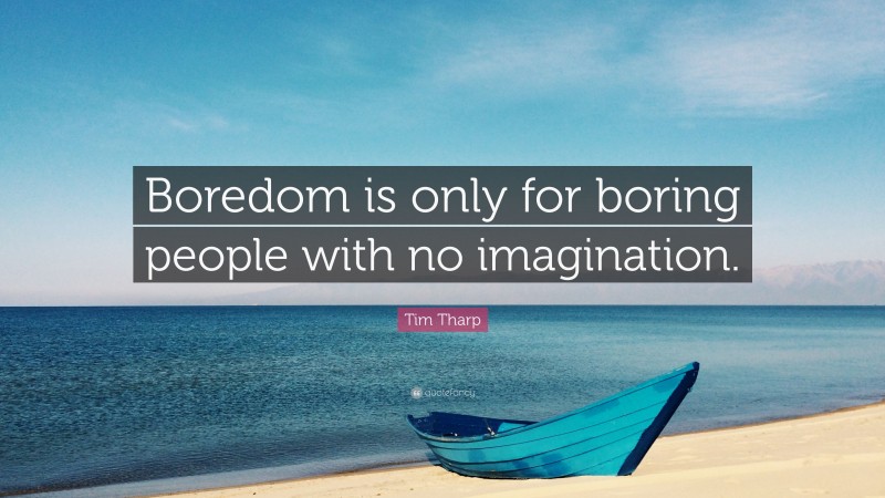 Tim Tharp Quote: “Boredom is only for boring people with no imagination.”