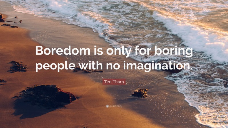 Tim Tharp Quote: “Boredom is only for boring people with no imagination.”