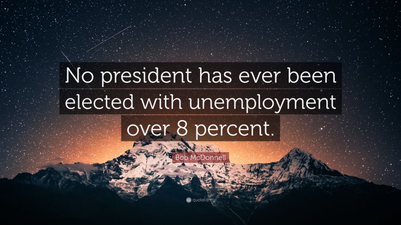 Bob McDonnell Quote: “No president has ever been elected with unemployment over 8 percent.”