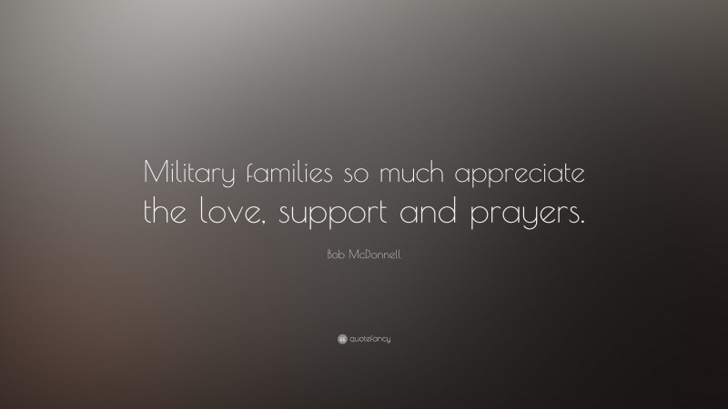 Bob McDonnell Quote: “Military families so much appreciate the love, support and prayers.”