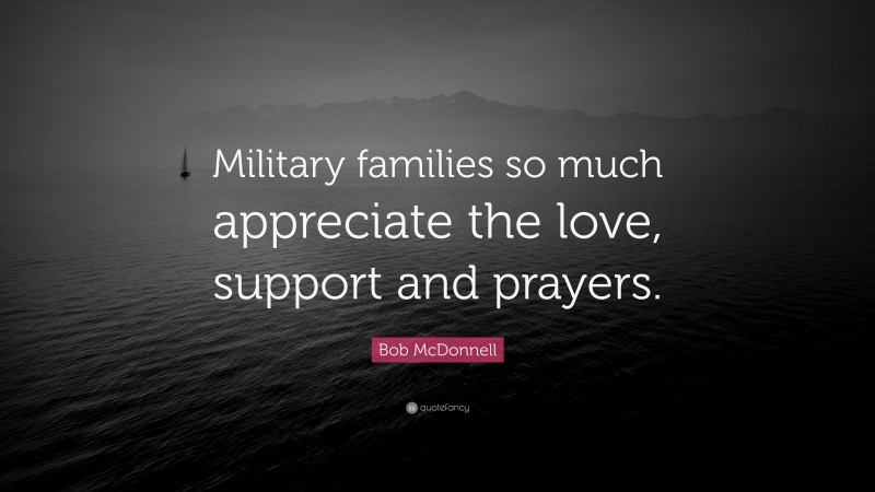 Bob McDonnell Quote: “Military families so much appreciate the love, support and prayers.”