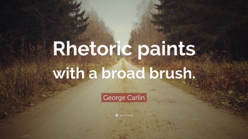 George Carlin Quote: “Rhetoric paints with a broad brush.”